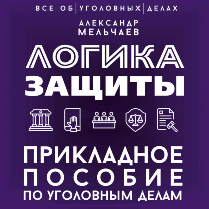 Логика защиты. Прикладное пособие по уголовным делам