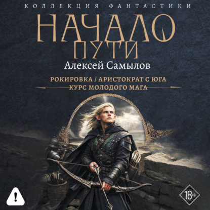 Аудиокнига «Начало пути: Рокировка. Аристократ с Юга. Курс молодого мага», Алексей Самылов