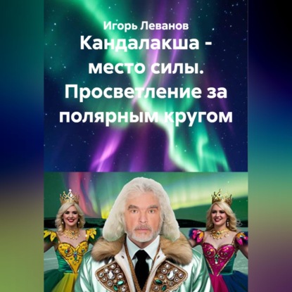 Аудиокнига «Кандалакша - место силы. Просветление за полярным кругом», Игорь Леванов