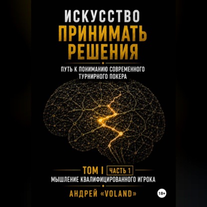 ИСКУССТВО ПРИНИМАТЬ РЕШЕНИЯ. Путь к пониманию современного турнирного покера. Том I  Часть 1 МЫШЛЕНИЕ КВАЛИФИЦИРОВАННОГО ИГРОКА