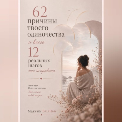 Аудиокнига «62 причины твоего одиночества и всего 12 шагов это исправить.», Максим Brizhan
