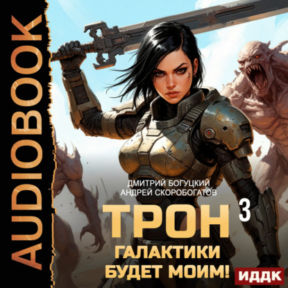 Аудиокнига «Трон галактики будет моим! Книга 3. Отряд Безумие», Андрей Валерьевич Скоробогатов