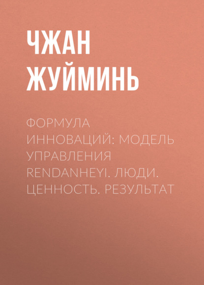 Формула инноваций: модель управления RenDanHeYi. Люди. Ценность. Результат