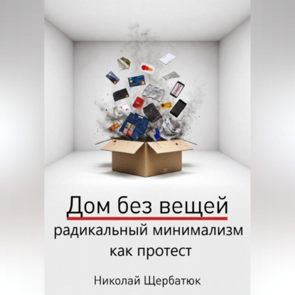 Аудиокнига «Дом без вещей: радикальный минимализм как протест», Николай Щербатюк
