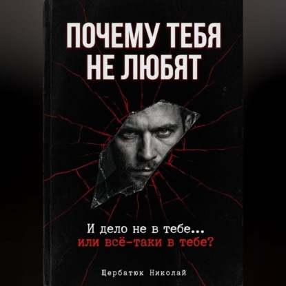 Аудиокнига «Почему тебя не любят. И дело не в тебе... или всё-таки в тебе», Николай Щербатюк