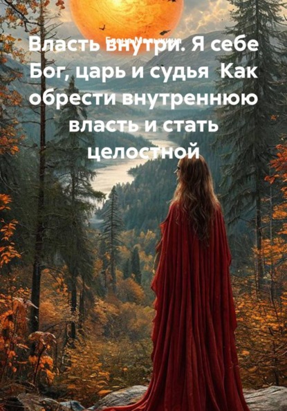 Власть внутри. Я себе Бог, царь и судья  Как обрести внутреннюю власть и стать целостной