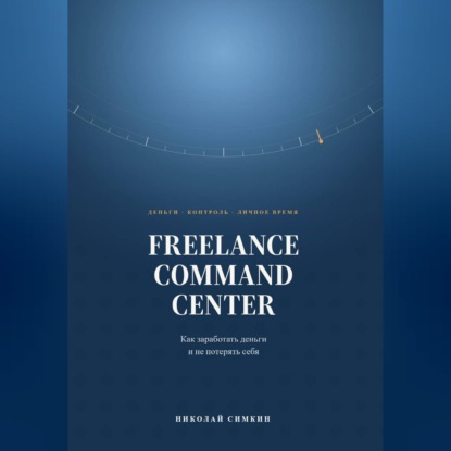 Аудиокнига «FREELANCE COMMAND CENTER Как заработать деньги и не потерять себя», Николай Симкин