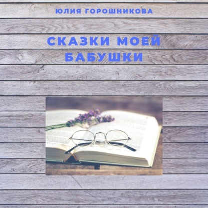 Аудиокнига «Сказки моей бабушки», Юлия Горошникова