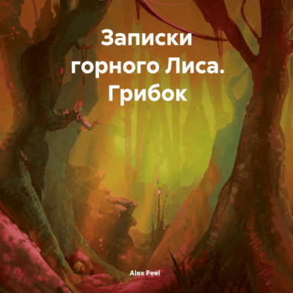Аудиокнига «Записки горного Лиса. Грибок», Alex Feel