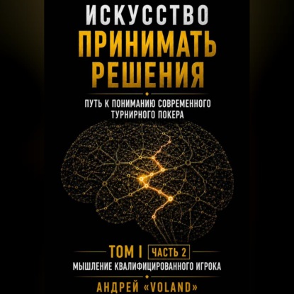 Аудиокнига «ИСКУССТВО ПРИНИМАТЬ РЕШЕНИЯ. Путь к пониманию современного турнирного покера. Том 1 Часть 2. "МЫШЛЕНИЕ КВАЛИФИЦИРОВАННОГО ИГРОКА"», Андрей VOLAND