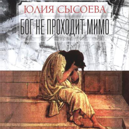 Аудиокнига «Бог не проходит мимо», Юлия Сысоева