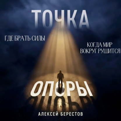 Аудиокнига «Точка опоры. Где брать силы, когда мир вокруг рушится», Алексей Берестов