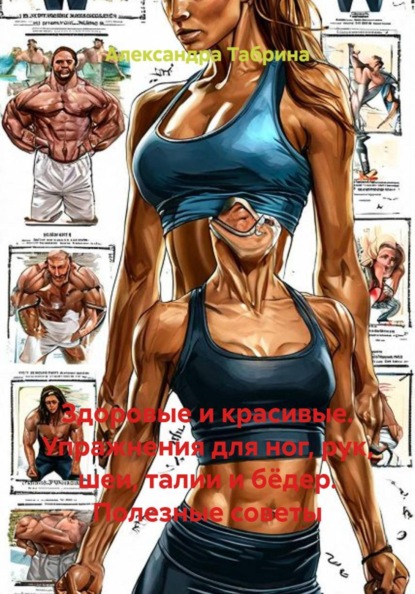 Здоровые и красивые. Упражнения для ног, рук, шеи, талии и бёдер. Полезные советы