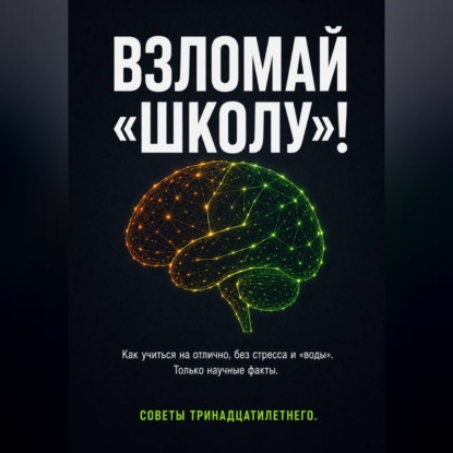 Аудиокнига «ВЗЛОМАЙ «ШКОЛУ»! Как учиться на отлично, без стресса и «воды». Только научные факты. Советы тринадцатилетнего.», Ерсайын Муратов