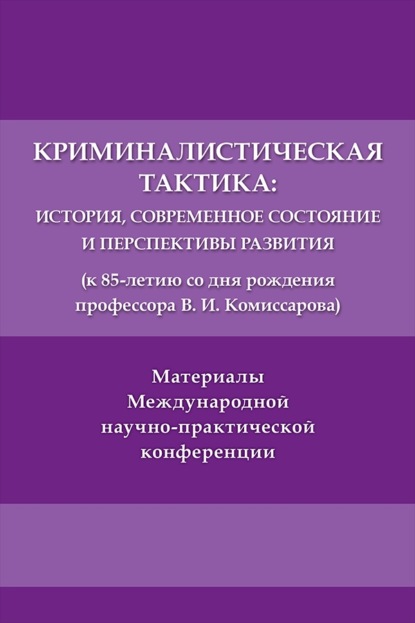 Криминалистическая тактика. История, современное состояние и перспективы развития (к 85-летию со дня рождения профессора В. И. Комиссарова)