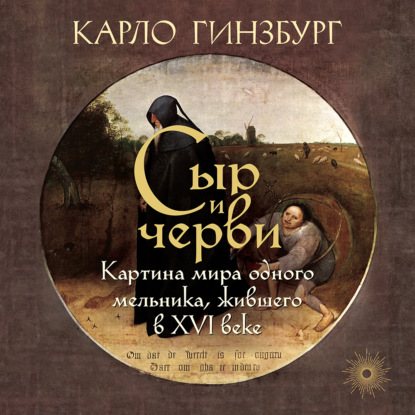 Аудиокнига «Сыр и черви. Картина мира одного мельника, жившего в XVI веке», Карло Гинзбург