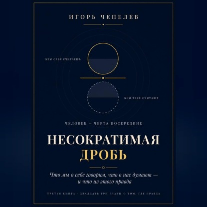 Аудиокнига «НЕСОКРАТИМАЯ ДРОБЬ Человек как отношение: что мы о себе говорим, что о нас думают и что из этого правда», Игорь Чепелев