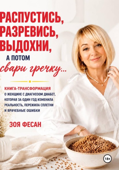 Зоя Фесан Распустись, разревись, выдохни, а потом свари гречку. Книга-трансформация о женщине с диагнозом диабет, которая за один год изменила реальность, пережила сплетни и врачебные ошибки