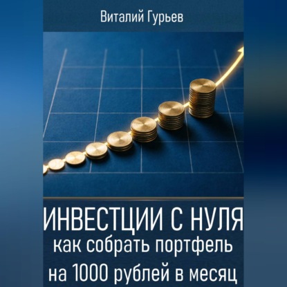 Аудиокнига «Инвестиции с нуля: как собрать портфель на 1000 рублей в месяц», Виталий Гурьев