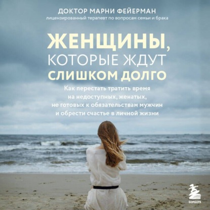 Аудиокнига «Женщины, которые ждут слишком долго. Как перестать тратить время на недоступных, женатых, не готовых к обязательствам мужчин, и обрести счастье в личной жизни», Марни Фейерман