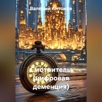 Аудиокнига «Смотритель (цифровая деменция)», Валерий Антонов