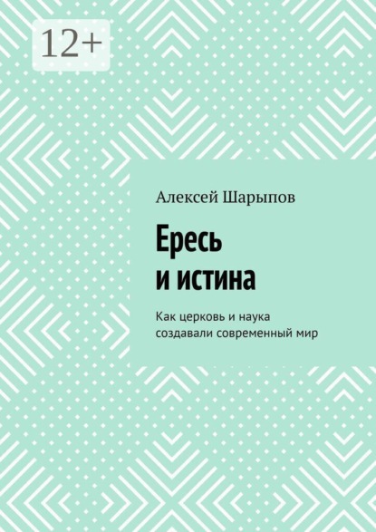 Ересь и истина. Как церковь и наука создавали современный мир