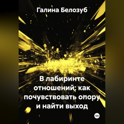 Аудиокнига «В лабиринте отношений: как почувствовать опору и найти выход», Галина Белозуб