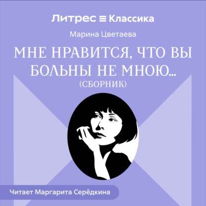 Аудиокнига «Мне нравится, что Вы больны не мною… (сборник)», Марина Цветаева