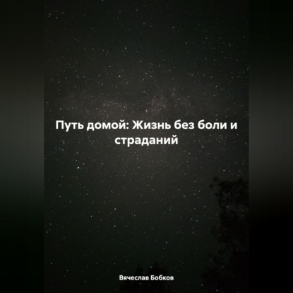 Аудиокнига «Путь домой: Жизнь без боли и страданий», Вячеслав Бобков