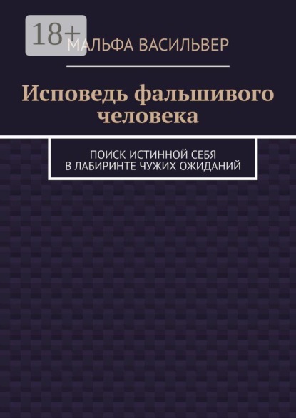 Исповедь фальшивого человека. Поиск истинной себя в лабиринте чужих ожиданий