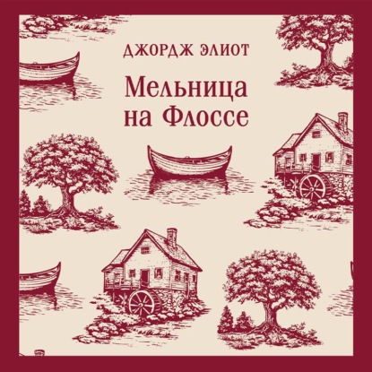 Аудиокнига «Мельница на Флоссе», Джордж Элиот