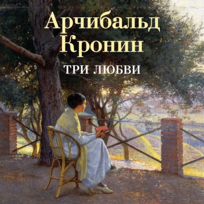 Аудиокнига «Три любви», Арчибальд Кронин