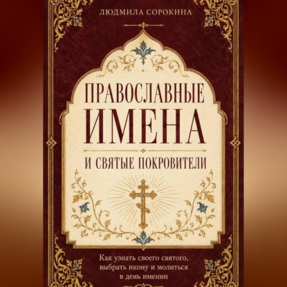 Аудиокнига «Православные имена и святые покровители. Как узнать своего святого, выбрать икону и молиться в день именин», Людмила Сорокина