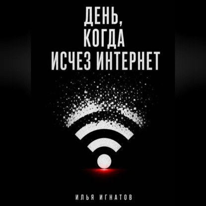 Аудиокнига «День, когда исчез интернет», Илья Игнатов