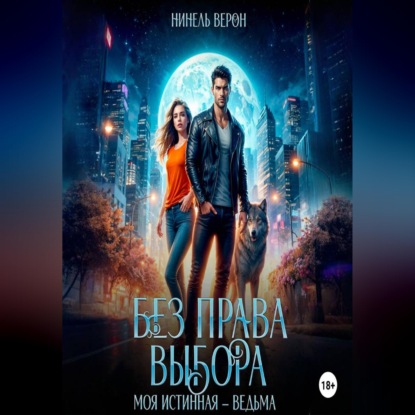Аудиокнига «Без права выбора. Моя истинная – ведьма», Нинель Верон