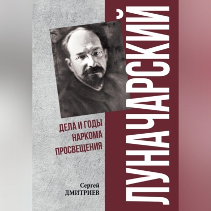 Луначарский. Дела и годы наркома просвещения