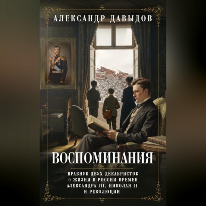 Воспоминания. Правнук двух декабристов о жизни в России времен Александра III, Николая II и революции
