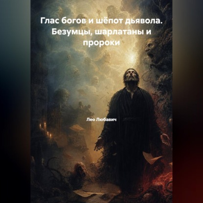 Глас богов и шёпот дьявола. Безумцы, шарлатаны и пророки