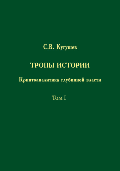 Тропы Истории. Криптоаналитика глубинной власти. Том I