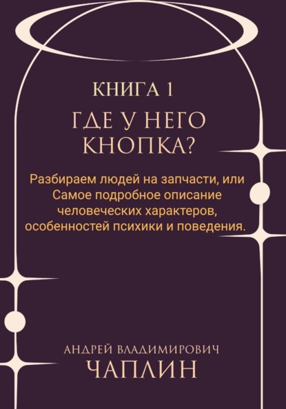 Где у него кнопка? Разбираем людей на запчасти или самое подробное описание человеческих характеров, особенностей психики и поведения людей