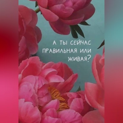 А ты сейчас правильная или живая?