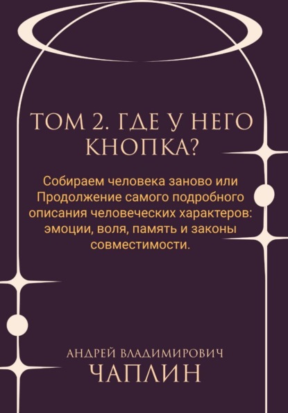 Том 2. Где у него кнопка. Собираем человека заново, или Продолжение самого подробного описания человеческих характеров: эмоции, воля, память и законы совместимости