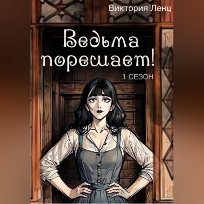 Аудиокнига «Ведьма порешает! 1 сезон», Виктория Ленц