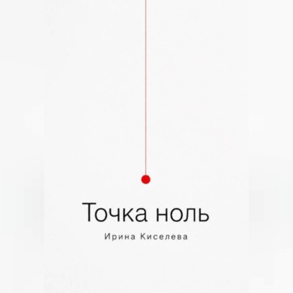 Аудиокнига «Точка ноль», Ирина Киселёва