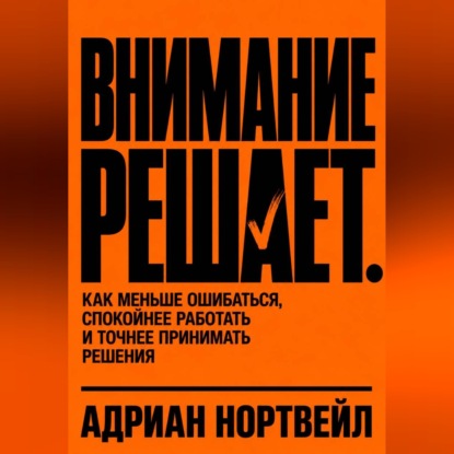 Аудиокнига «Внимание решает. Как меньше ошибаться, спокойнее работать и точнее принимать решения», Адриан Нортвейл