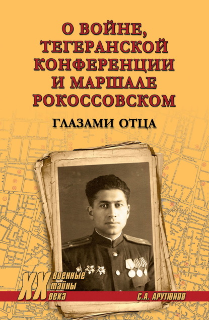 О войне, Тегеранской конференции и маршале Рокоссовском. Глазами отца