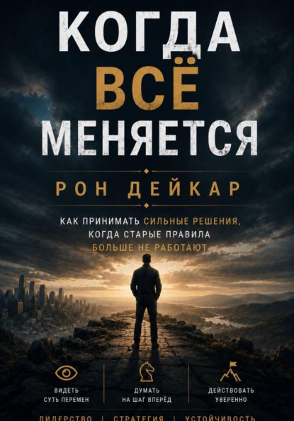 Когда всё меняется. Как принимать сильные решения, когда старые правила больше не работают