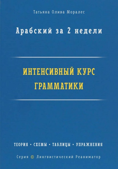 Арабский за 2 недели. Интенсивный курс грамматики: теория, схемы, таблицы, упражнения на перевод. Серия «Лингвистический Реаниматор»