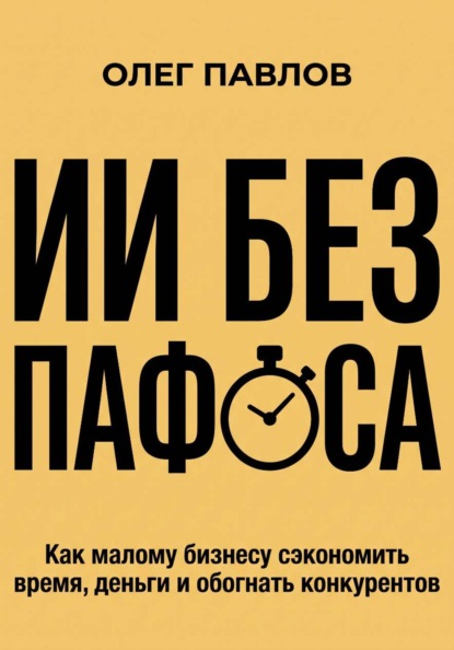 ИИ без пафоса. Как малому бизнесу сэкономить время, деньги и обогнать конкурентов.