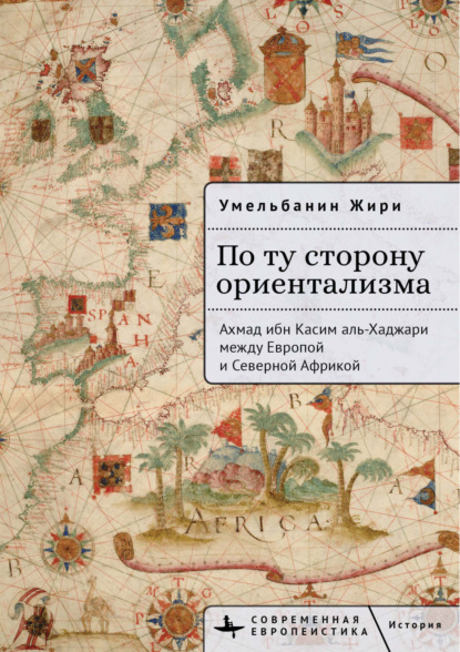 По ту сторону ориентализма. Ахмад ибн Касим аль-Хаджари между Европой и Северной Африкой